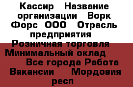 Кассир › Название организации ­ Ворк Форс, ООО › Отрасль предприятия ­ Розничная торговля › Минимальный оклад ­ 28 000 - Все города Работа » Вакансии   . Мордовия респ.